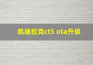 凯迪拉克ct5 ota升级